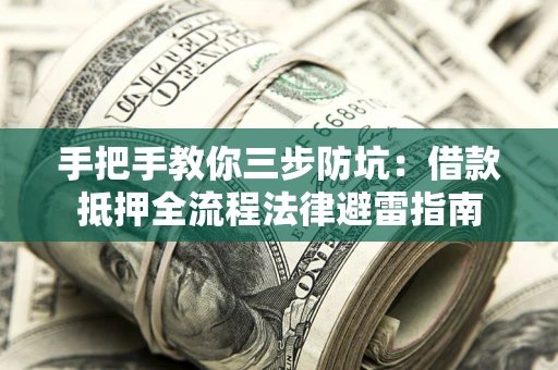 武汉手把手教你三步防坑：借款抵押全流程法律避雷指南