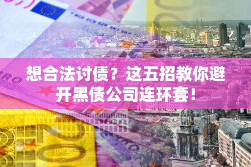 武汉想合法讨债？这五招教你避开黑债公司连环套！