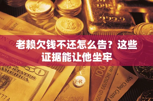 武汉老赖欠钱不还怎么告？这些证据能让他坐牢