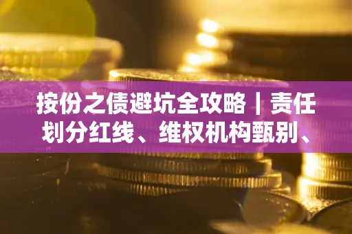 武汉按份之债避坑全攻略｜责任划分红线、维权机构甄别、纠纷处理全流程拆解