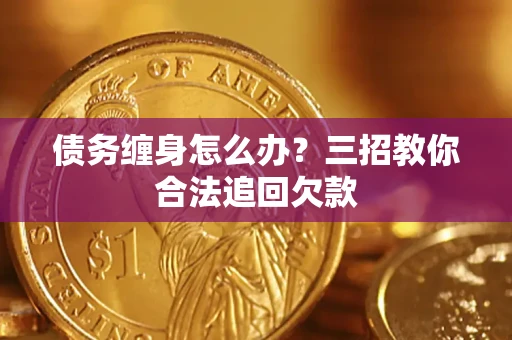 武汉债务缠身怎么办？三招教你合法追回欠款