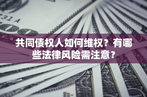 武汉共同债权人如何维权？有哪些法律风险需注意？