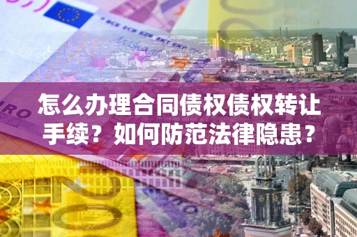 武汉怎么办理合同债权债权转让手续？如何防范法律隐患？