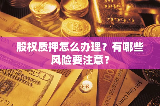 武汉股权质押怎么办理？有哪些风险要注意？