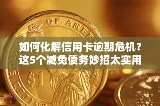 武汉如何化解信用卡逾期危机？这5个减免债务妙招太实用