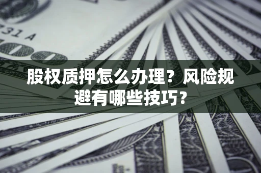 武汉股权质押怎么办理？风险规避有哪些技巧？