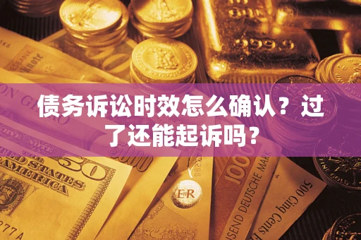 武汉债务诉讼时效怎么确认？过了还能起诉吗？