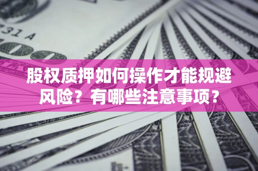 武汉股权质押如何操作才能规避风险？有哪些注意事项？