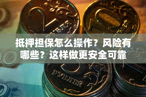 武汉抵押担保怎么操作？风险有哪些？这样做更安全可靠