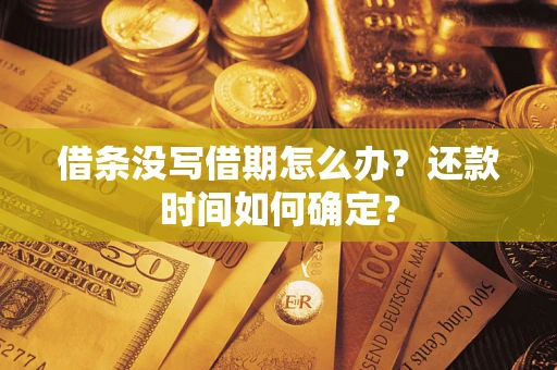 武汉借条没写借期怎么办？还款时间如何确定？
