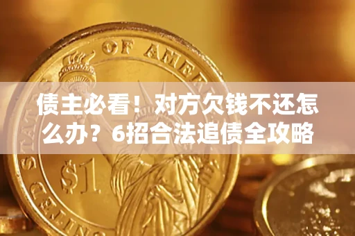 武汉债主必看！对方欠钱不还怎么办？6招合法追债全攻略