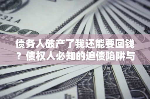 武汉债务人破产了我还能要回钱？债权人必知的追债陷阱与破局之道