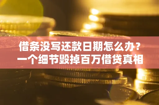 武汉借条没写还款日期怎么办？一个细节毁掉百万借贷真相