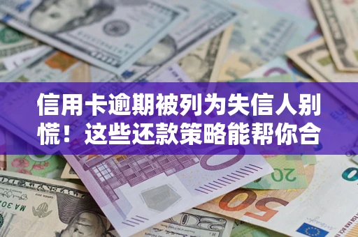 武汉信用卡逾期被列为失信人别慌！这些还款策略能帮你合法止损