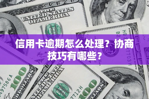 武汉信用卡逾期怎么处理？协商技巧有哪些？