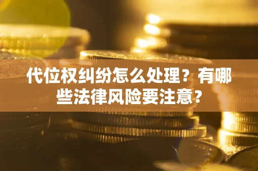 武汉代位权纠纷怎么处理？有哪些法律风险要注意？