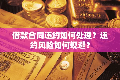 武汉借款合同违约如何处理？违约风险如何规避？