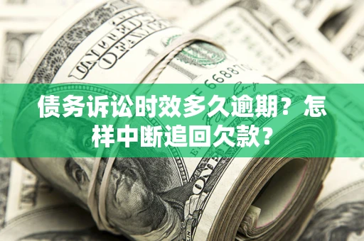 武汉债务诉讼时效多久逾期？怎样中断追回欠款？