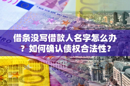 武汉借条没写借款人名字怎么办？如何确认债权合法性？