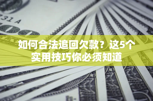 武汉如何合法追回欠款？这5个实用技巧你必须知道