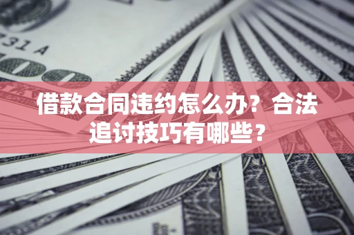 武汉借款合同违约怎么办？合法追讨技巧有哪些？