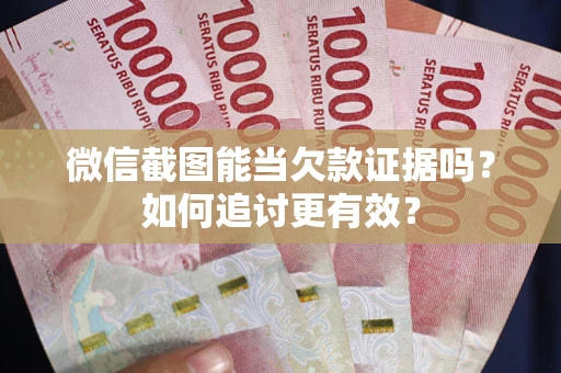 武汉微信截图能当欠款证据吗？如何追讨更有效？