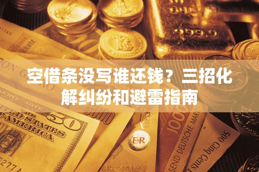 武汉空借条没写谁还钱？三招化解纠纷和避雷指南