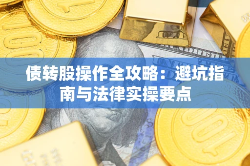 武汉债转股操作全攻略：避坑指南与法律实操要点