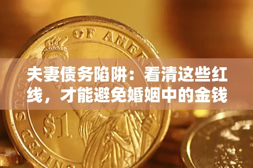 武汉夫妻债务陷阱：看清这些红线，才能避免婚姻中的金钱危机