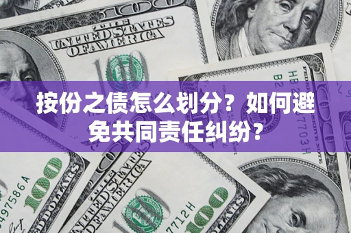 武汉按份之债怎么划分？如何避免共同责任纠纷？