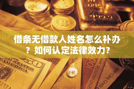 武汉借条无借款人姓名怎么补办？如何认定法律效力？