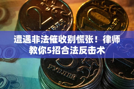 武汉遭遇非法催收别慌张！律师教你5招合法反击术