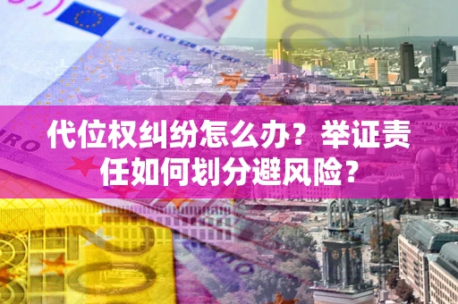 武汉代位权纠纷怎么办？举证责任如何划分避风险？