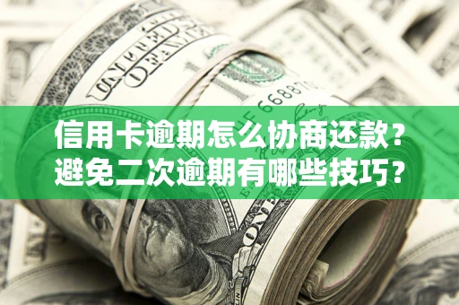武汉信用卡逾期怎么协商还款？避免二次逾期有哪些技巧？