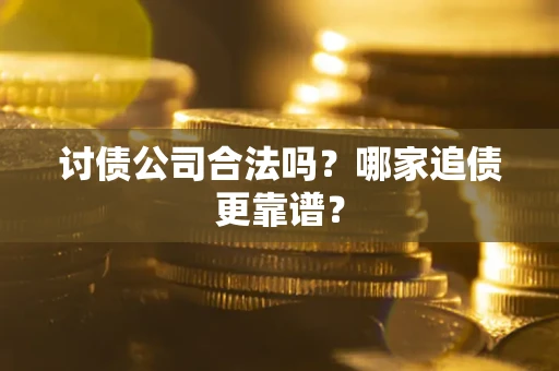 武汉讨债公司合法吗？哪家追债更靠谱？