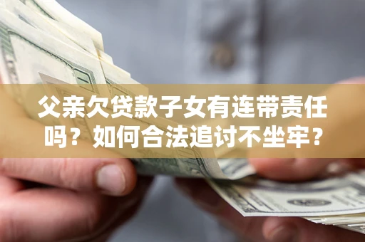 武汉父亲欠贷款子女有连带责任吗？如何合法追讨不坐牢？