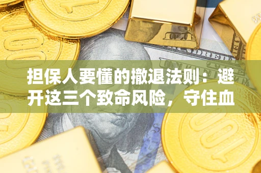 武汉担保人要懂的撤退法则：避开这三个致命风险，守住血汗钱