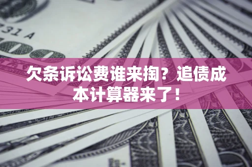 武汉欠条诉讼费谁来掏？追债成本计算器来了！