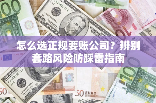 武汉怎么选正规要账公司？辨别套路风险防踩雷指南