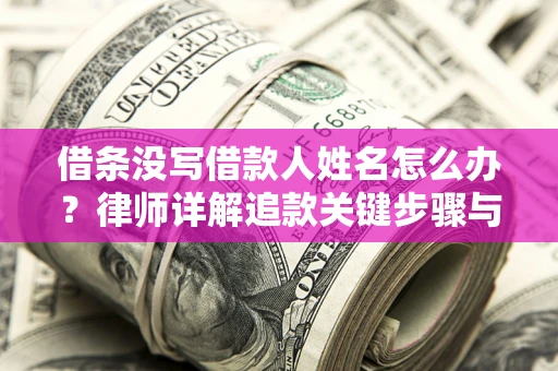 武汉借条没写借款人姓名怎么办？律师详解追款关键步骤与证据链构建