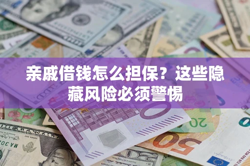 武汉亲戚借钱怎么担保？这些隐藏风险必须警惕