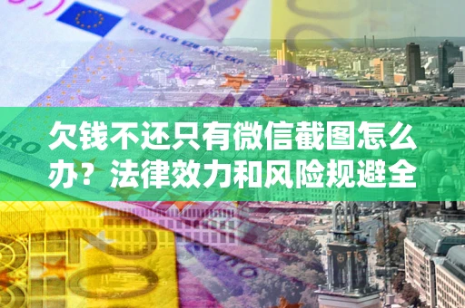 武汉欠钱不还只有微信截图怎么办？法律效力和风险规避全解析