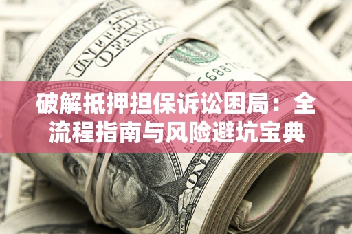 武汉破解抵押担保诉讼困局:全流程指南与风险避坑宝典 武汉破解抵押担保诉讼困局:全流程指南与风险避坑宝典