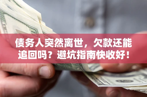 武汉债务人突然离世，欠款还能追回吗？避坑指南快收好！