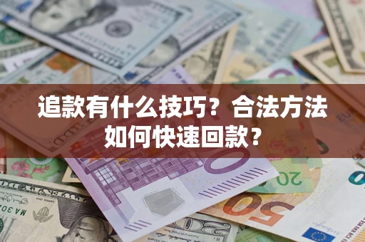 武汉追款有什么技巧？合法方法如何快速回款？