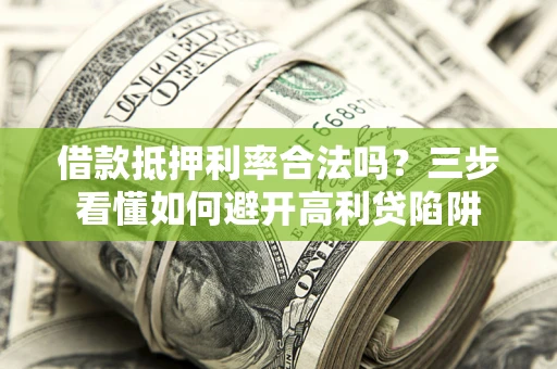 武汉借款抵押利率合法吗？三步看懂如何避开高利贷陷阱