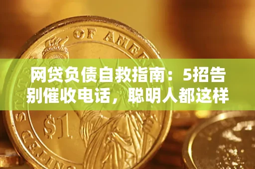 武汉网贷负债自救指南：5招告别催收电话，聪明人都这样做