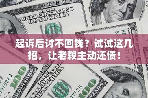 武汉起诉后讨不回钱？试试这几招，让老赖主动还债！