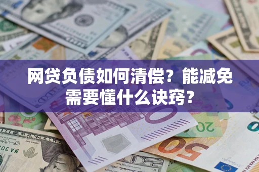 武汉网贷负债如何清偿？能减免需要懂什么诀窍？