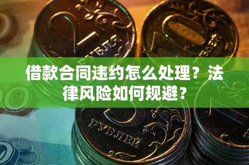 武汉借款合同违约怎么处理？法律风险如何规避？